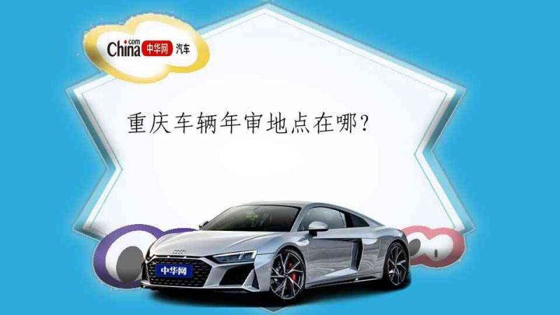 重庆汽车年检机构在哪个位置（重庆汽车年检流程及费用）